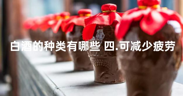 白酒的种类有哪些 四.可减少疲劳